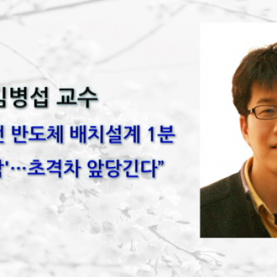 [ 기사 ]김병섭 교수, 3주 걸리던 반도체 배치설계 1분만에 ‘뚝딱’…초격차 앞당긴다